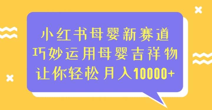 小红书母婴新赛道，巧妙运用母婴吉祥物，让你轻松月入10000+【揭秘】-优优云创