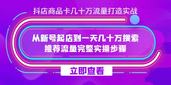 （7500期）抖店-商品卡几十万流量打造实战，从新号起店到一天几十万搜索、推荐流量…-优优云创