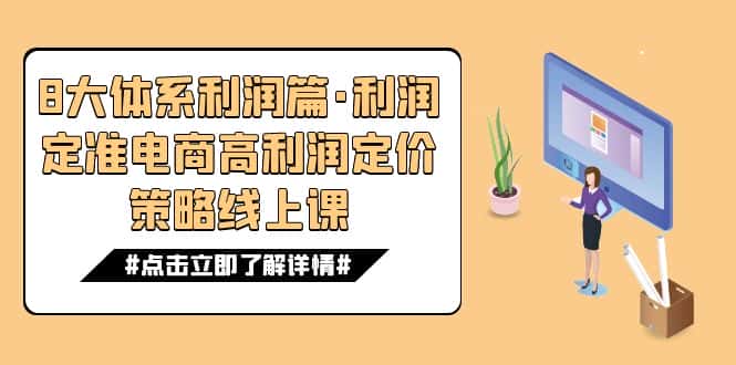 （7503期）8大体系利润篇·利润定准电商高利润定价策略线上课（16节）-优优云创