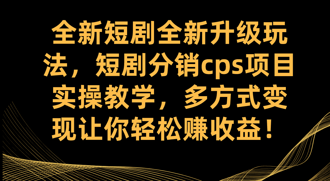 （7507期）全新短剧全新升级玩法，短剧分销cps项目实操教学 多方式变现让你轻松赚收益-优优云创