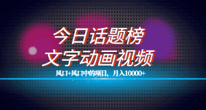 （7509期）全网首发文字动画视频+今日话题2.0项目教程，平台扶持流量，月入五位数-优优云创