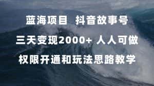 （7511期）蓝海项目，抖音故事号 3天变现2000+人人可做 (权限开通+玩法教学+238G素材)-优优云创