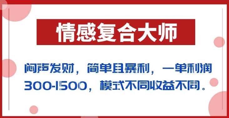闷声发财的情感复合大师项目，简单且暴利，一单利润300-1500，模式不同收益不同【揭秘】-副业吧