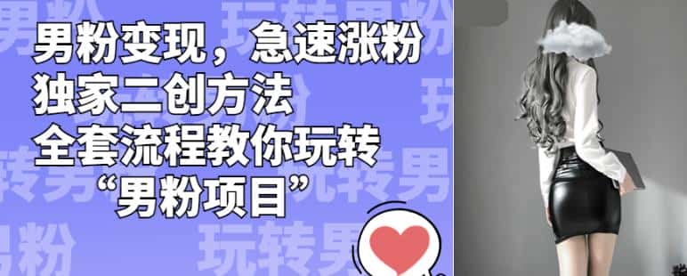 男粉变现，急速涨粉独家二创方法，全套流程教你玩转“男粉项目”【揭秘】-优优云创