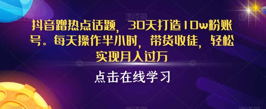 抖音蹭热点话题，30天打造10w粉账号，每天操作半小时，带货收徒，轻松实现月入过万【揭秘】-优优云创