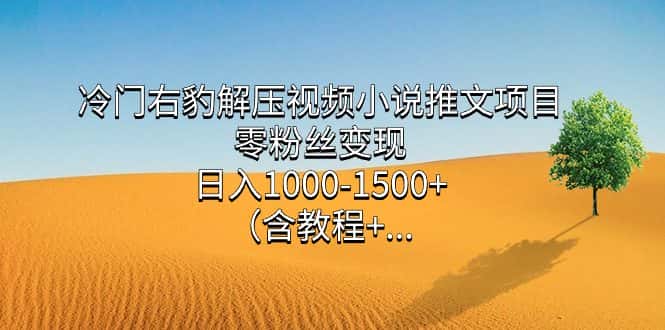 （7522期）冷门右豹解压视频小说推文项目，零粉丝变现，日入1000-1500+。（含教程+…-优优云创