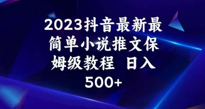 2023抖音最新最简单小说推文保姆级教程，日入500+【揭秘】-副业吧