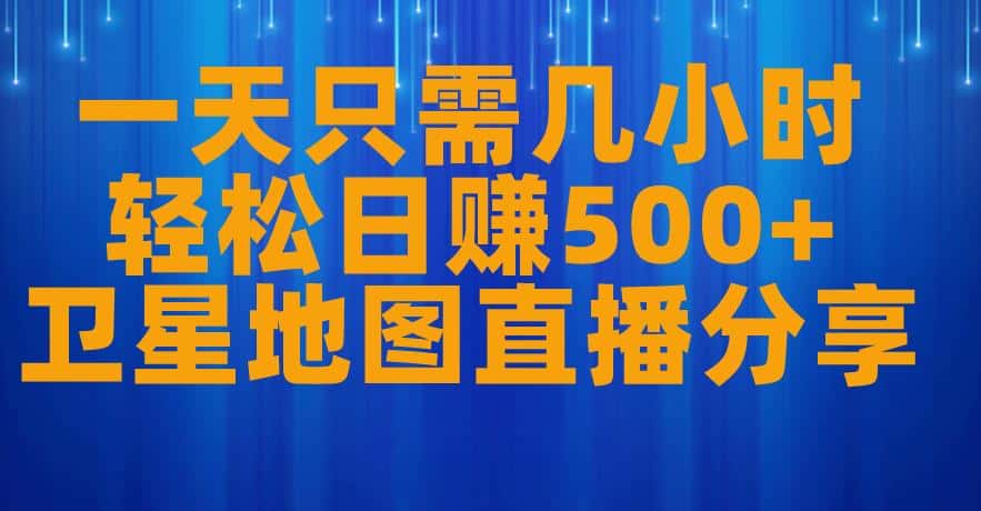 一天只需几小时，轻松日赚500+，卫星地图直播项目分享【揭秘】-优优云创