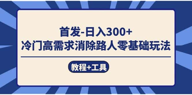 （7534期）首发日入300+  冷门高需求消除路人零基础玩法（教程+工具）-优优云创