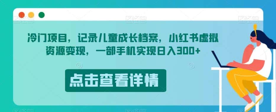 冷门项目，记录儿童成长档案，小红书虚拟资源变现，一部手机实现日入300+【揭秘】-优优云创