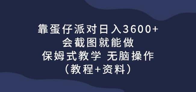 靠蛋仔派对日入3600+，会截图就能做，保姆式教学无脑操作（教程+资料）【揭秘】-优优云创