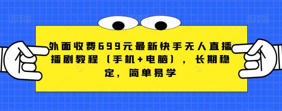 外面收费699元最新快手无人直播播剧教程（手机+电脑），长期稳定，简单易学-优优云创