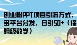 创业粉PPT项目引流方式，多平台分发，日引50+（保姆级教学）【揭秘】-副业吧