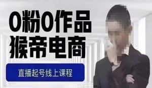 猴帝最新1600线上课，0粉起号实操教学，自然流量天花板，7-8月9节，20+小时-优优云创