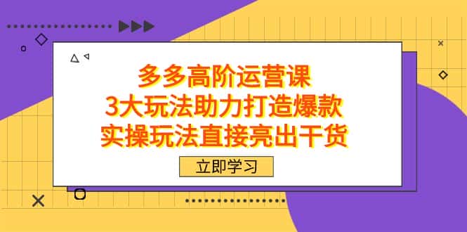 （7545期）拼多多高阶·运营课，3大玩法助力打造爆款，实操玩法直接亮出干货-优优云创网