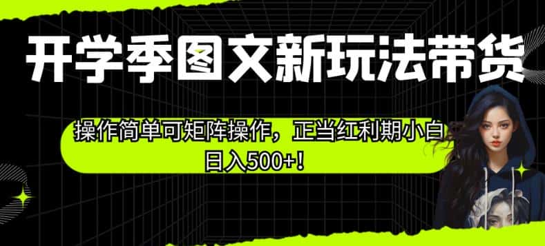 开学季图文新玩法带货，操作简单可矩阵操作，正当红利期小白日入500+！【揭秘】-优优云创