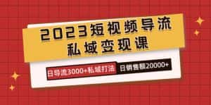 （7550期）2023短视频导流·私域变现课，日导流3000+私域打法  日销售额2w+-优优云创