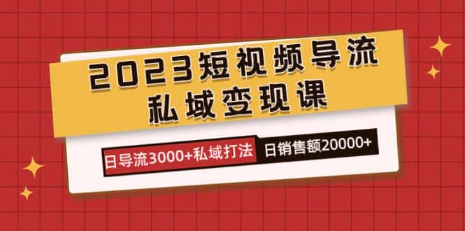（7550期）2023短视频导流·私域变现课，日导流3000+私域打法  日销售额2w+-优优云创