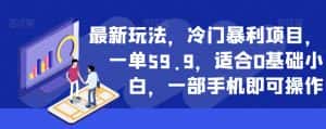 最新玩法，冷门暴利项目，一单59.9，适合0基础小白，一部手机即可操作【揭秘】-优优云创