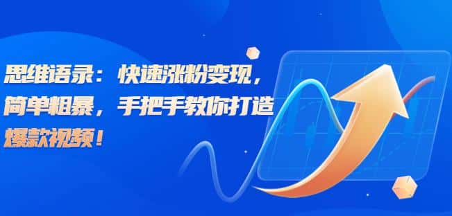 思维语录：快速涨粉变现，简单粗暴，手把手教你打造爆款视频！（教程+AI使用）【揭秘】-优优云创