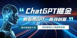 （7562期）ChatGPT掘金，教你用GPT，高效创富！如何使用AI工具高效实践-优优云创