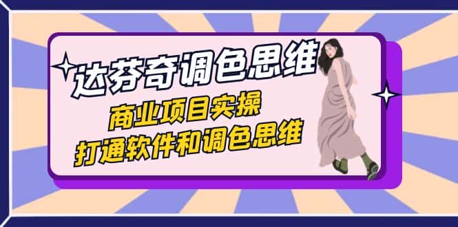 （7563期）达芬奇-调色思维，商业项目实操，打通软件和调色思维（37节课）-优优云创