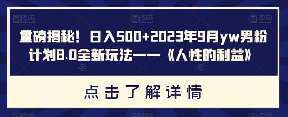 重磅揭秘！日入500+2023年9月yw男粉计划8.0全新玩法——《人性的利益》-优优云创