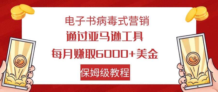 （7570期）电子书病毒式营销 通过亚马逊工具每月赚6000+美金 小白轻松上手 保姆级教程-优优云创