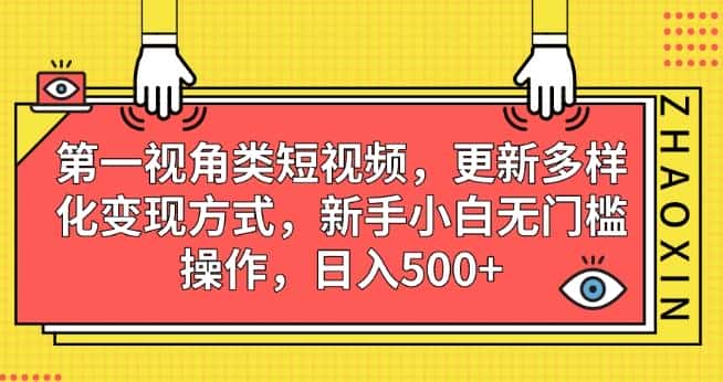 第一视角类短视频，更新多样化变现方式，新手小白无门槛操作，日入500+【揭秘】-优优云创