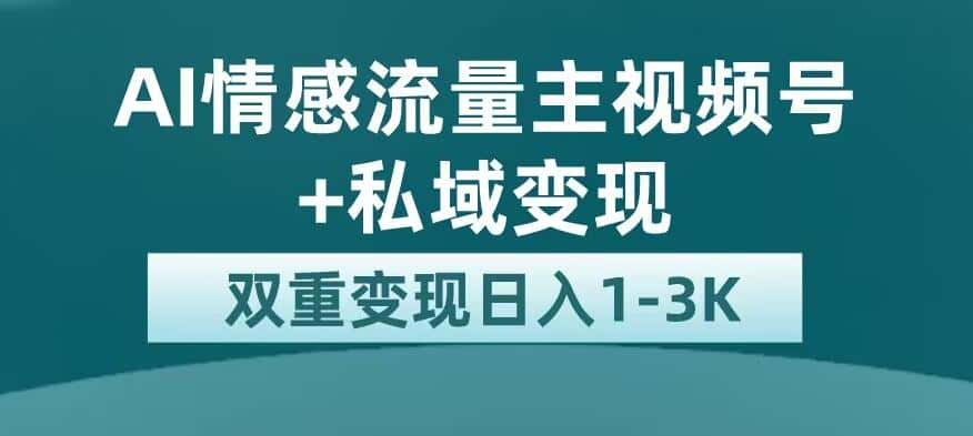 全新AI情感流量主视频号+私域变现，日入1-3K，平台巨大流量扶持【揭秘】-优优云创