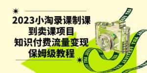（7579期）2023小淘录课制课到卖课项目，知识付费流量变现保姆级教程-优优云创