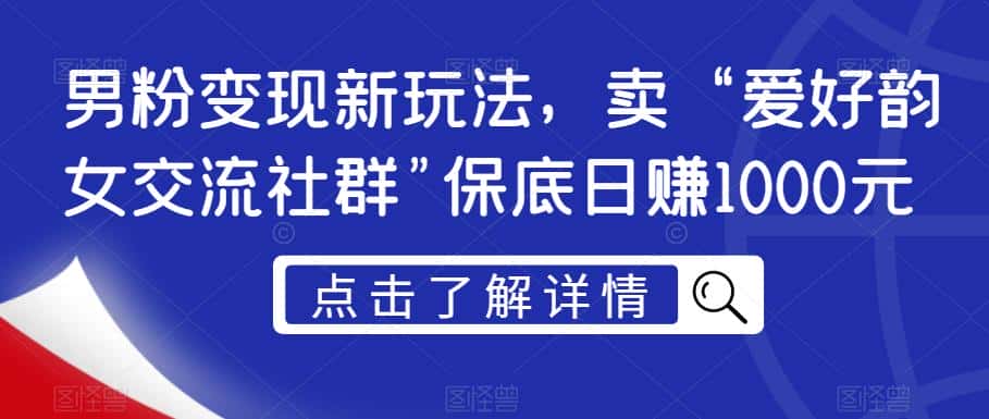 男粉变现新玩法，卖“爱好韵女交流社群”保底日赚1000元【揭秘】-优优云创