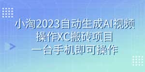 （7580期）小淘2023自动生成AI视频操作XC搬砖项目，一台手机即可操作-优优云创