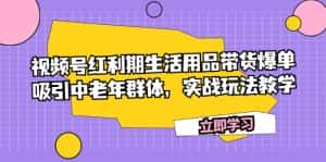 （7584期）视频号红利期生活用品带货爆单，吸引中老年群体，实战玩法教学-副业吧