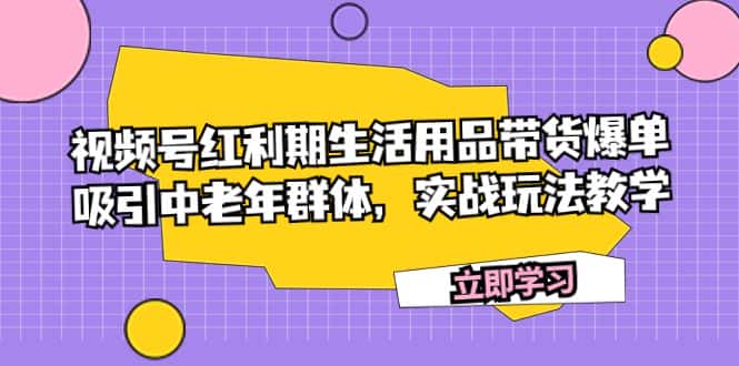 （7584期）视频号红利期生活用品带货爆单，吸引中老年群体，实战玩法教学-副业吧