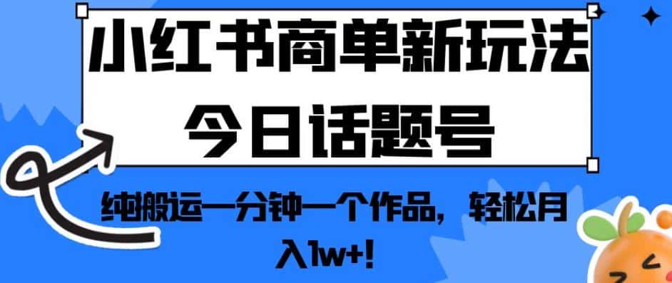 小红书商单新玩法今日话题号，纯搬运一分钟一个作品，轻松月入1w+！【揭秘】-优优云创
