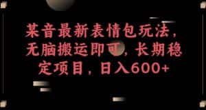 某音最新表情包玩法，无脑搬运即可，长期稳定项目，日入600+【揭秘】-优优云创