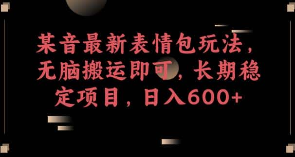 某音最新表情包玩法，无脑搬运即可，长期稳定项目，日入600+【揭秘】-优优云创