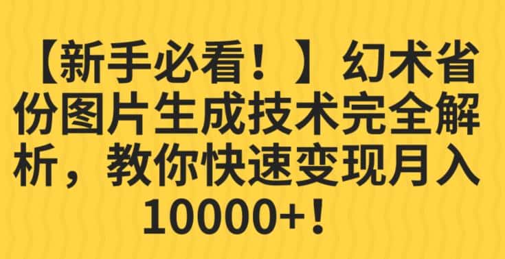 【新手必看！】幻术省份图片生成技术完全解析，教你快速变现并轻松月入10000+【揭秘】-副业吧