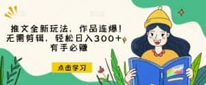 推文全新玩法，作品连爆！无需剪辑，轻松日入300+，有手必赚【揭秘】-优优云创