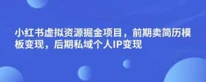小红书虚拟资源掘金项目，前期卖简历模板变现，后期私域个人IP变现，日入300，长期稳定【揭秘】-优优云创