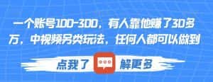 一个账号100-300,有人靠他赚了30多万,中视频另类玩法,任何人都可以做到【揭秘】-副业吧