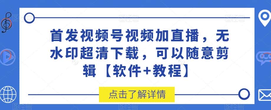 首发视频号视频加直播无水印超清下载，可以随意剪辑【软件+教程】-优优云创