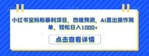 小红书宝妈粉暴利项目，四维预测，AI直出操作简单，轻松日入1000+【揭秘】-副业吧