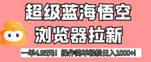超级蓝海悟空浏览器拉新，一单4.95元！操作简单轻松日入1000+!【揭秘】-优优云创