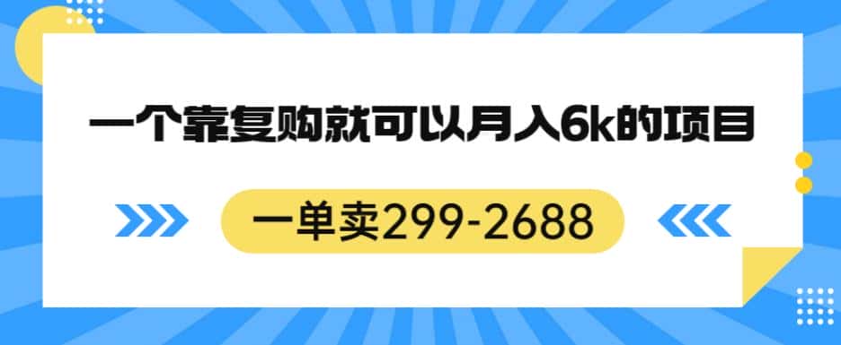 一单卖299-2688，一个靠复购就可以月入6k的暴利项目【揭秘】-优优云创