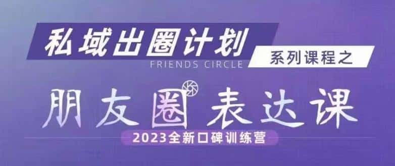 私域出圈计划系列课程之朋友圈表达课，2023全新口碑训练营-优优云创