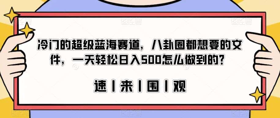 冷门的超级蓝海赛道，八卦圈都想要的文件，一天轻松日入500怎么做到的？【揭秘】-优优云创