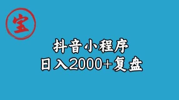 宝哥抖音小程序日入2000+玩法复盘-优优云创