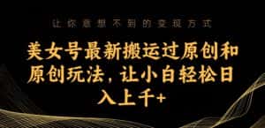 美女号最新搬运过原创和原创玩法，让小白轻松日入上千+【揭秘】-优优云创